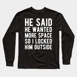 He said he wanted more space so I locked him outside Long Sleeve T-Shirt